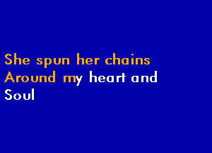 She spun her chains

Around my heart and
Soul