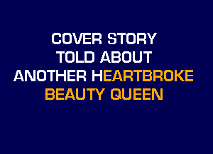 COVER STORY
TOLD ABOUT
ANOTHER HEARTBROKE
BEAUTY QUEEN