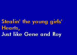 Sfealin' the young girls'

Hearts,
Just like Gene and Roy