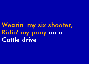 Wearin' my six shooter,

Ridin' my pony on a
Cai1le drive