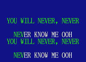 YOU WILL NEVER, NEVER

NEVER KNOW ME 00H
YOU WILL NEVER, NEVER

NEVER KNOW ME 00H