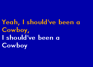 Yeah, I should've been a
Cowboy,

I should've been a
Cowboy