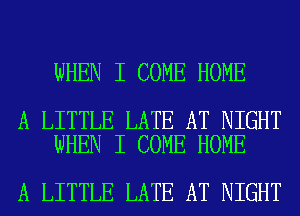 WHEN I COME HOME

A LITTLE LATE AT NIGHT
WHEN I COME HOME

A LITTLE LATE AT NIGHT