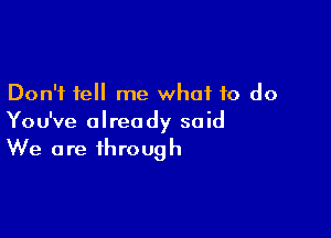 Don't tell me what to do

You've already said
We are through