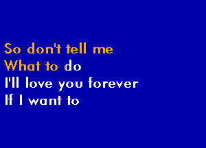 So don't tell me

Whai to do

I'll love you forever
If I we ni to