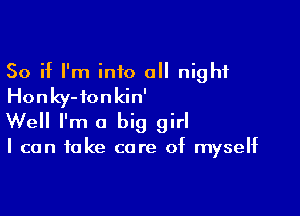 So if I'm into all night
Honky-ionkin'

Well I'm a big girl

I can take care of myself