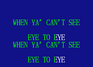 WHEN YA CAN T SEE

EYE T0 EYE
WHEN YA CAN'T SEE

EYE T0 EYE