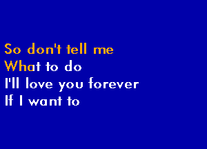 So don't tell me

Whai to do

I'll love you forever
If I we ni to