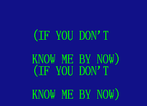 (IF YOU DON T

KNOW ME BY Now)
(IF YOU DON T

KNOW ME BY NOW)