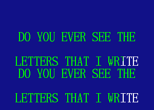 DO YOU EVER SEE THE

LETTERS THAT I WRITE
DO YOU EVER SEE THE

LETTERS THAT I WRITE