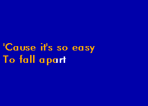 'Cause ifs so easy

To fall apart