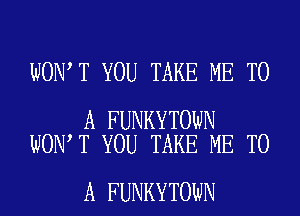 WON T YOU TAKE ME TO

A FUNKYTOWN
WON T YOU TAKE ME TO

A FUNKYTOWN