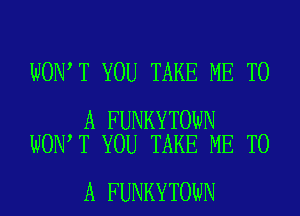 WON T YOU TAKE ME TO

A FUNKYTOWN
WON T YOU TAKE ME TO

A FUNKYTOWN