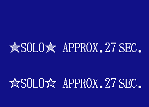 kSOLO'k APPROX . 27 SEC .

iKSOLOik APPROX . 27 SEC.