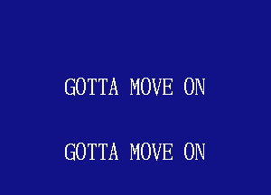 GOTTA MOVE 0N

GOTTA MOVE 0N