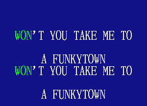 WON T YOU TAKE ME TO

A FUNKYTOWN
WON T YOU TAKE ME TO

A FUNKYTOWN