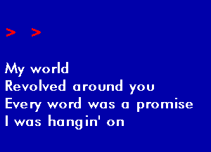 My wo rld

Revolved a round you

Every word was a promise
I was hangin' on
