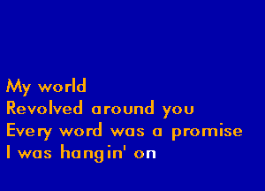 My wo rld

Revolved a round you

Every word was a promise
I was hangin' on