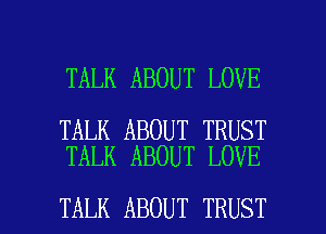 TALK ABOUT LOVE

TALK ABOUT TRUST
TALK ABOUT LOVE

TALK ABOUT TRUST l