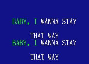 BABY, I WANNA STAY

THAT WAY
BABY, I WANNA STAY

THAT WAY