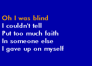 Oh I was blind
I couldn't tell

Put too much faith
In someone else
I gave Up on myself