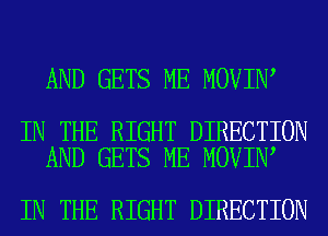AND GETS ME MOVIN

IN THE RIGHT DIRECTION
AND GETS ME MOVIN

IN THE RIGHT DIRECTION