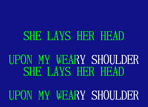 SHE LAYS HER HEAD

UPON MY WEARY SHOULDER
SHE LAYS HER HEAD

UPON MY WEARY SHOULDER