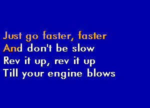Just go faster, foster
And don't be slow

Rev it up, rev it Up
Till your engine blows