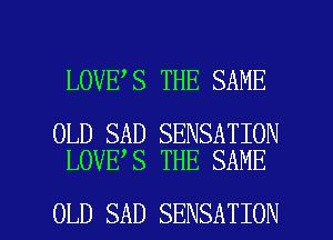 LOVE S THE SAME

OLD SAD SENSATION
LOVE S THE SAME

OLD SAD SENSATION l