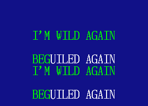 I M WILD AGAIN

BEGUILED AGAIN
I M WILD AGAIN

BEGUILED AGAIN I