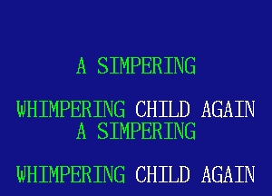 A SIMPERING

WHIMPERING CHILD AGAIN
A SIMPERING

WHIMPERING CHILD AGAIN