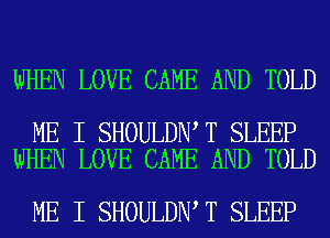 WHEN LOVE CAME AND TOLD

ME I SHOULDN T SLEEP
WHEN LOVE CAME AND TOLD

ME I SHOULDN T SLEEP