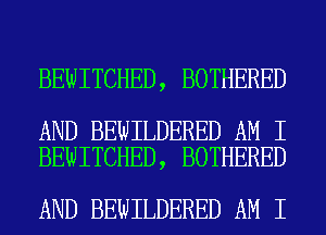 BEWITCHED, BOTHERED

AND BEWILDERED AM I
BEWITCHED, BOTHERED

AND BEWILDERED AM I