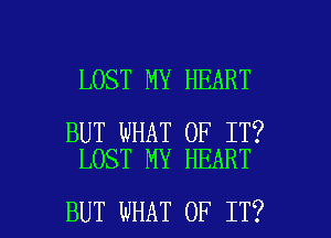 LOST MY HEART

BUT WHAT OF IT?
LOST MY HEART

BUT WHAT OF IT? I