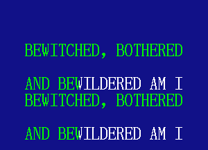 BEWITCHED, BOTHERED

AND BEWILDERED AM I
BEWITCHED, BOTHERED

AND BEWILDERED AM I