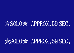 )AKSOLOii APPROX . 59 SEC .

iKSOLOiIK APPROX . 59 SEC.