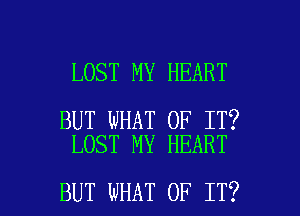 LOST MY HEART

BUT WHAT OF IT?
LOST MY HEART

BUT WHAT OF IT? I