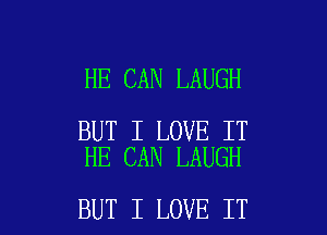 HE CAN LAUGH

BUT I LOVE IT
HE CAN LAUGH

BUT I LOVE IT I