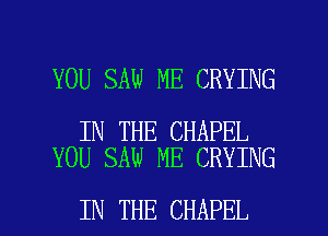 YOU SAW ME CRYING

IN THE CHAPEL
YOU SAW ME CRYING

IN THE CHAPEL l