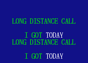 LONG DISTANCE CALL

I GOT TODAY
LONG DISTANCE CALL

I GOT TODAY