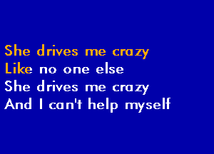 She drives me crazy
Like no one else

She drives me crazy
And I can't help myself