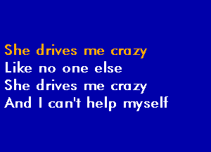 She drives me crazy
Like no one else

She drives me crazy
And I can't help myself