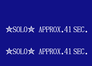 )AKSOLOii APPROX . 41 SEC .

iKSOLOiIK APPROX .41 SEC.