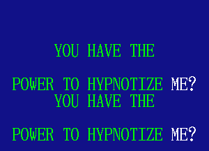 YOU HAVE THE

POWER TO HYPNOTIZE ME?
YOU HAVE THE

POWER TO HYPNOTIZE ME?