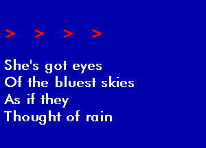 She's got eyes

Of the bluesf skies
As if they
Thought of rain