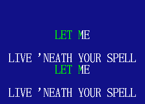 LET ME

LIVE NEATH YOUR SPELL
LET ME

LIVE NEATH YOUR SPELL