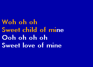 Woh oh oh

Sweet child of mine

Ooh oh oh oh

Sweet love of mine