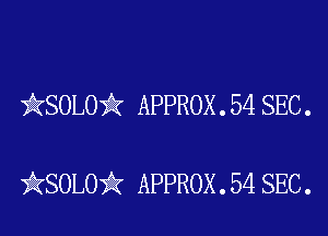 )AKSOLOii APPROX . 54 SEC .

iKSOLOiIK APPROX . 54 SEC.
