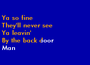 Ya so fine
They'll never see

Ya Ieovin'

By the back door
Man