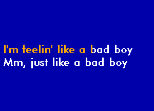 I'm feelin' like 0 bad boy

Mm, just like a bad boy